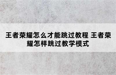 王者荣耀怎么才能跳过教程 王者荣耀怎样跳过教学模式